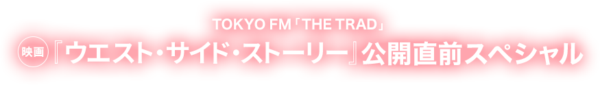TOKYO FM「THE TRAD」映画『ウエスト・サイド・ストーリー』公開直前スペシャル