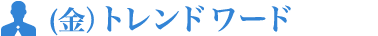 (金)トレンドワード