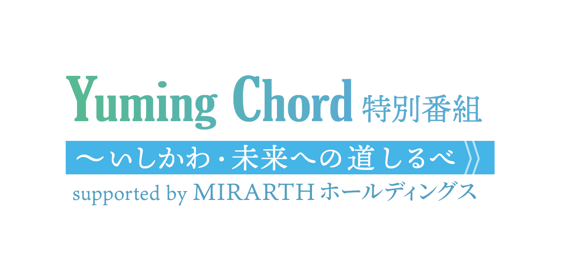Yuming Chord 特別番組～いしかわ・未来への道しるべ supported by MIRARTHホールディングス
